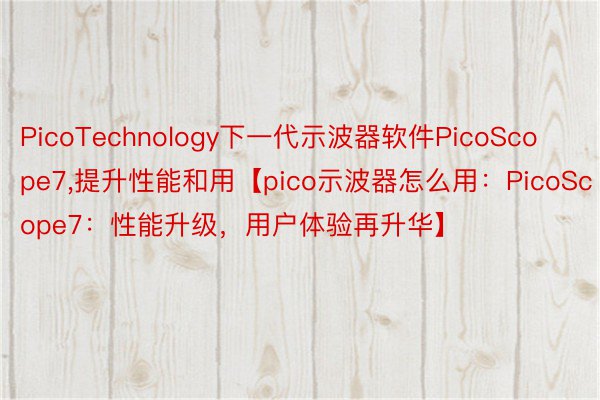 PicoTechnology下一代示波器软件PicoScope7，提升性能和用【pico示波器怎么用：PicoScope7：性能升级，用户体验再升华】